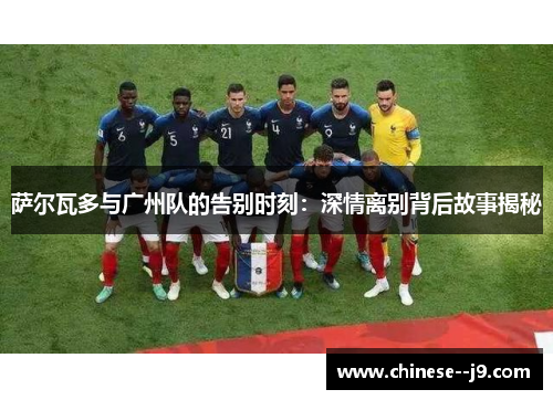 萨尔瓦多与广州队的告别时刻：深情离别背后故事揭秘