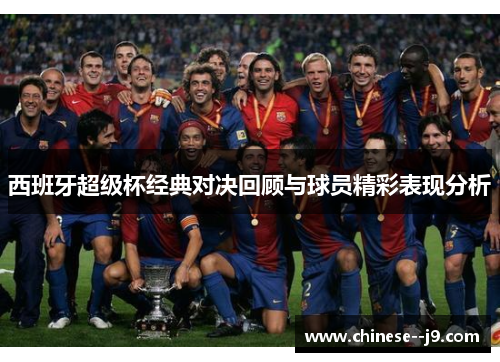 西班牙超级杯经典对决回顾与球员精彩表现分析