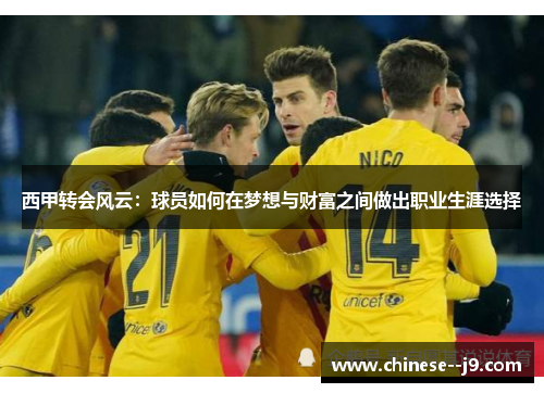 西甲转会风云：球员如何在梦想与财富之间做出职业生涯选择