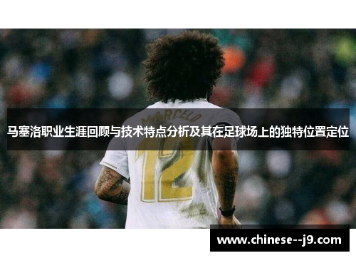 马塞洛职业生涯回顾与技术特点分析及其在足球场上的独特位置定位