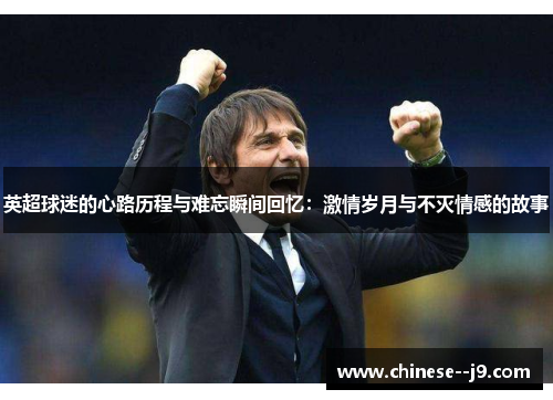 英超球迷的心路历程与难忘瞬间回忆：激情岁月与不灭情感的故事