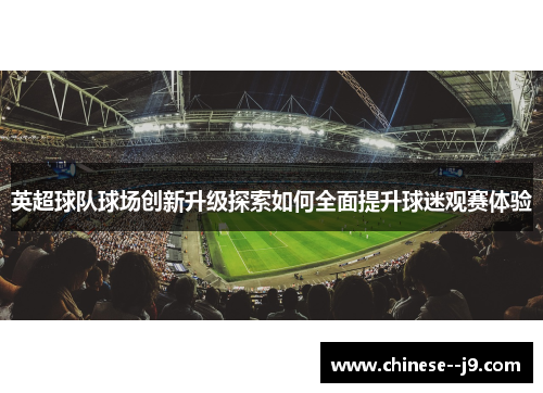 英超球队球场创新升级探索如何全面提升球迷观赛体验