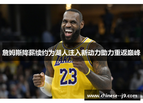 詹姆斯降薪续约为湖人注入新动力助力重返巅峰 詹姆斯降薪续约为湖人注入新动力助力重返巅峰
