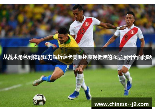 从战术角色到体能压力解析萨卡美洲杯表现低迷的深层原因全面问题