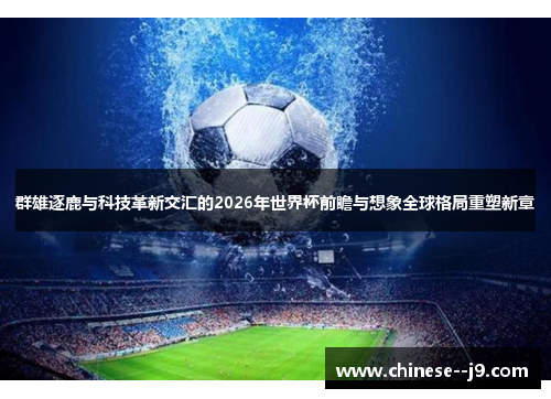 群雄逐鹿与科技革新交汇的2026年世界杯前瞻与想象全球格局重塑新章 群雄逐鹿与科技革新交汇的2026年世界杯前瞻与想象全球格局重塑新章