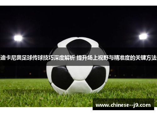 迪卡尼奥足球传球技巧深度解析 提升场上视野与精准度的关键方法