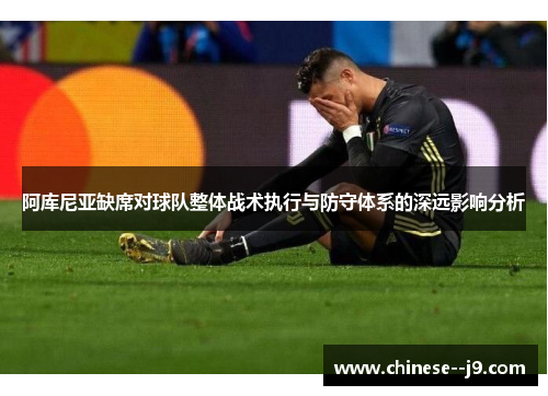 阿库尼亚缺席对球队整体战术执行与防守体系的深远影响分析