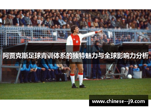 阿贾克斯足球青训体系的独特魅力与全球影响力分析