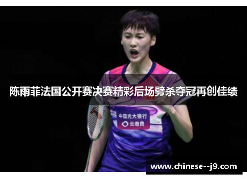 陈雨菲法国公开赛决赛精彩后场劈杀夺冠再创佳绩