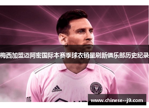 梅西加盟迈阿密国际本赛季球衣销量刷新俱乐部历史纪录