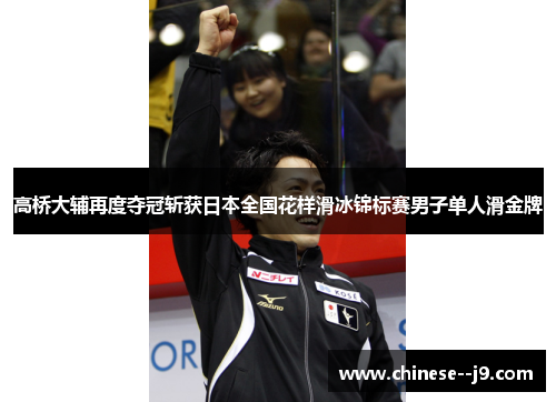 高桥大辅再度夺冠斩获日本全国花样滑冰锦标赛男子单人滑金牌