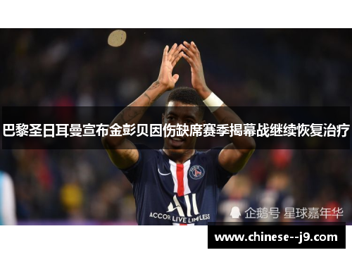巴黎圣日耳曼宣布金彭贝因伤缺席赛季揭幕战继续恢复治疗 巴黎圣日耳曼宣布金彭贝因伤缺席赛季揭幕战继续恢复治疗