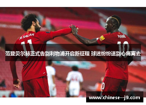 范登贝尔赫正式告别利物浦开启新征程 球迷纷纷送别心痛离去 范登贝尔赫正式告别利物浦开启新征程 球迷纷纷送别心痛离去