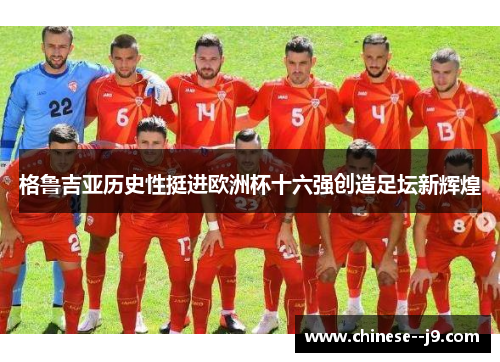 格鲁吉亚历史性挺进欧洲杯十六强创造足坛新辉煌 格鲁吉亚历史性挺进欧洲杯十六强创造足坛新辉煌