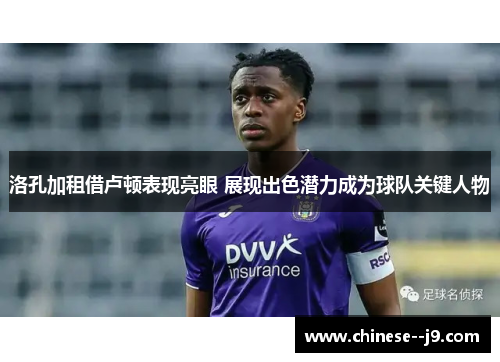 洛孔加租借卢顿表现亮眼 展现出色潜力成为球队关键人物 洛孔加租借卢顿表现亮眼 展现出色潜力成为球队关键人物